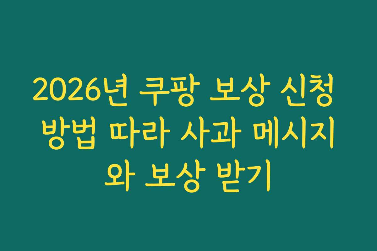 2026년 쿠팡 보상 신청 방법 따라 사과 메시지와 보상 받기