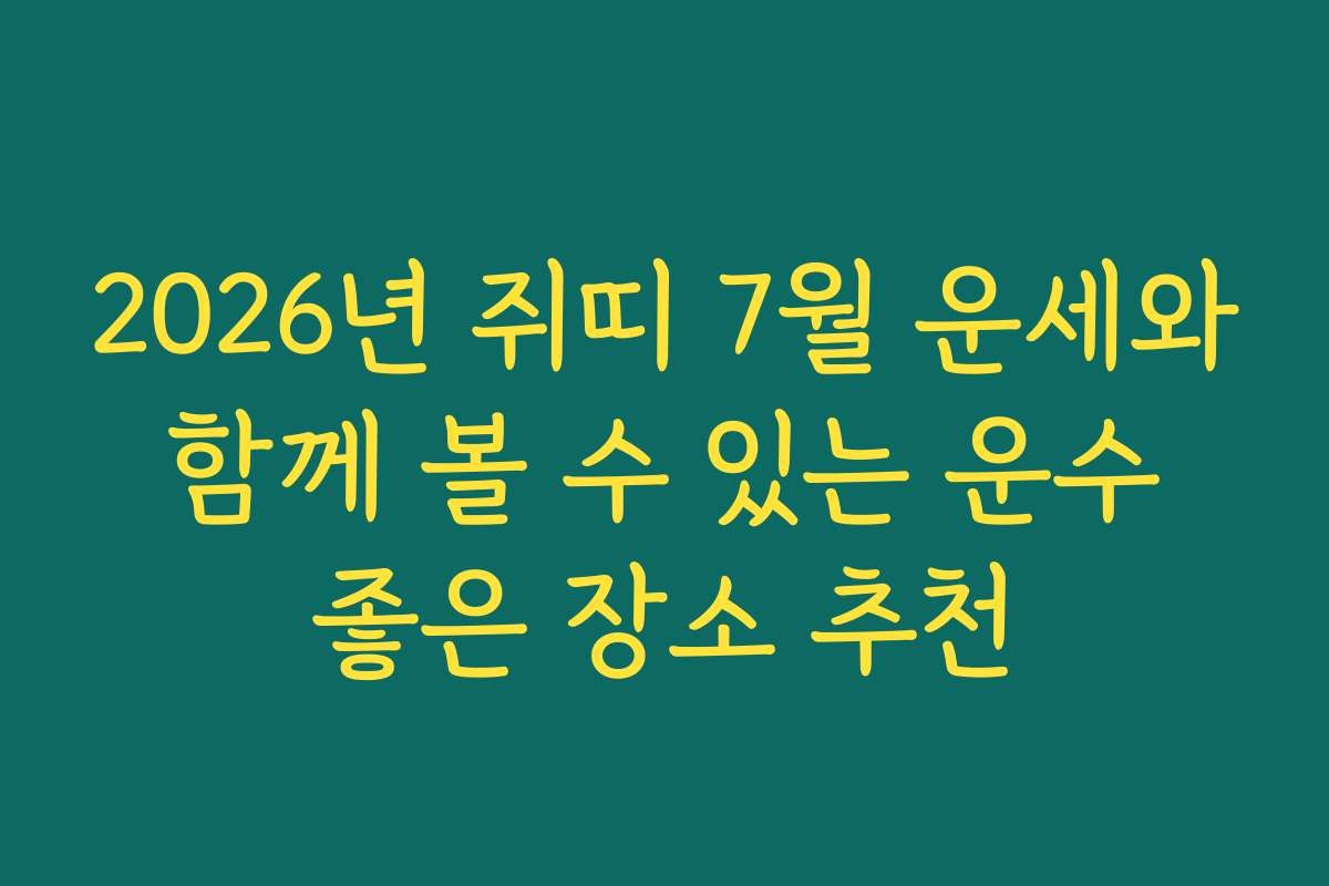 2026년 쥐띠 7월 운세와 함께 볼 수 있는 운수 좋은 장소 추천