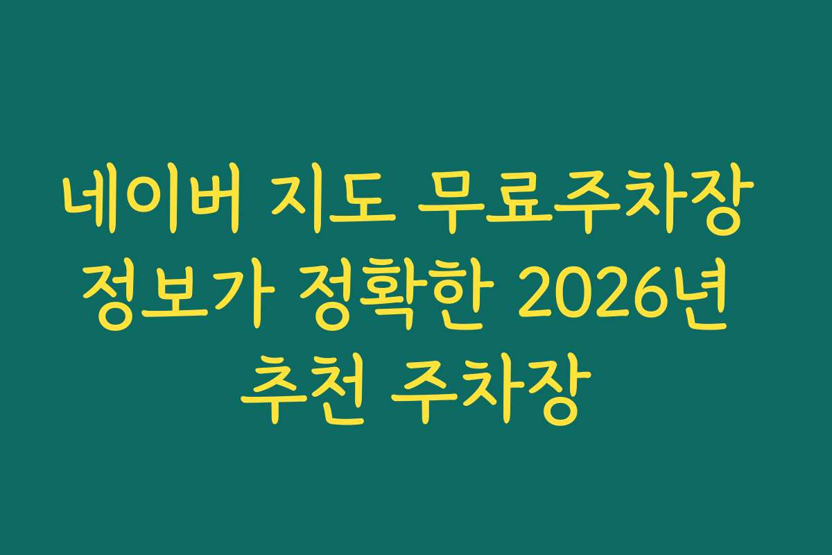 네이버 지도 무료주차장 정보가 정확한 2026년 추천 주차장