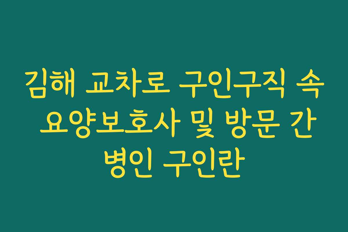 김해 교차로 구인구직 속 요양보호사 및 방문 간병인 구인란