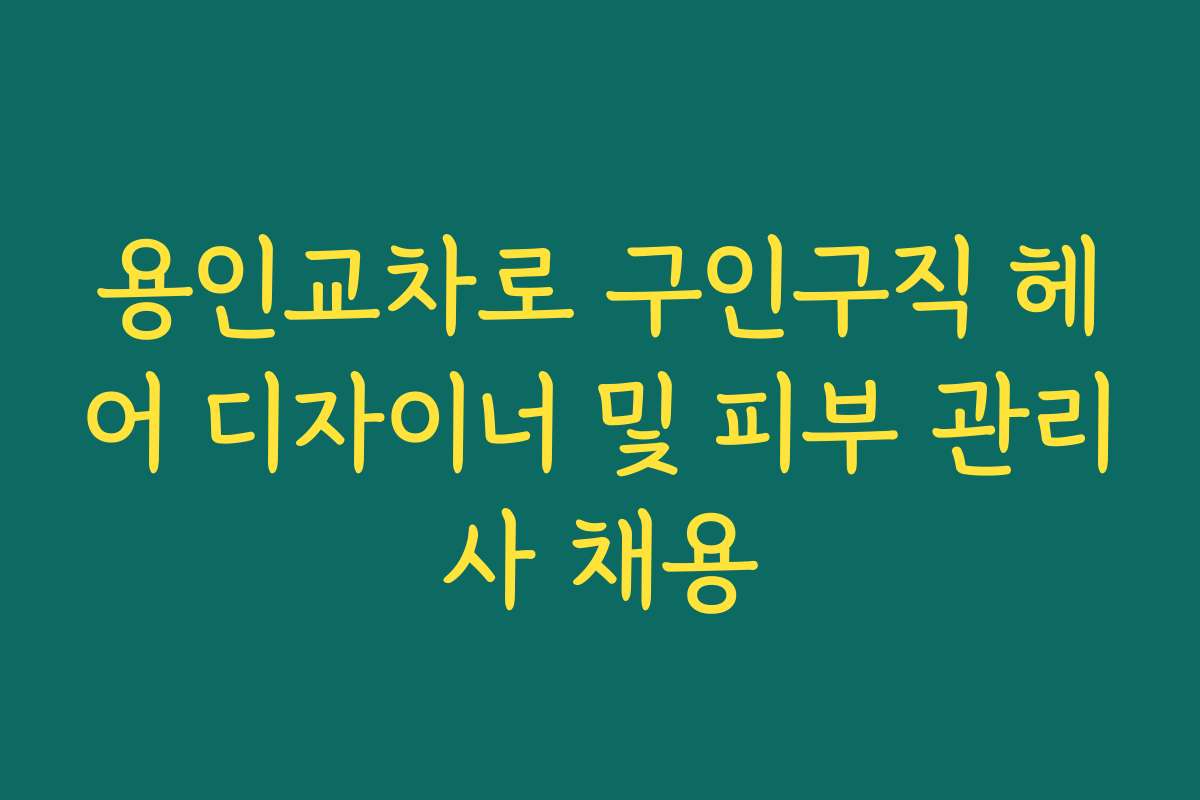 용인교차로 구인구직 헤어 디자이너 및 피부 관리사 채용