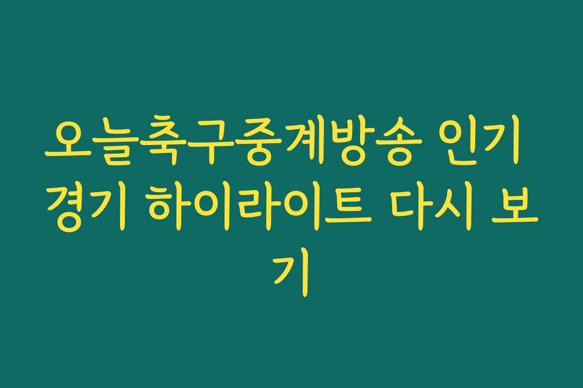 오늘축구중계방송 인기 경기 하이라이트 다시 보기