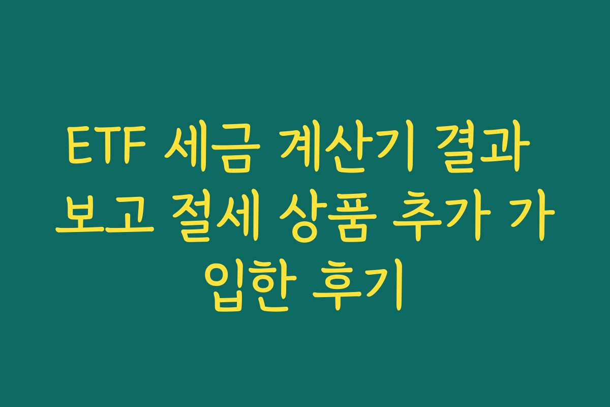 ETF 세금 계산기 결과 보고 절세 상품 추가 가입한 후기