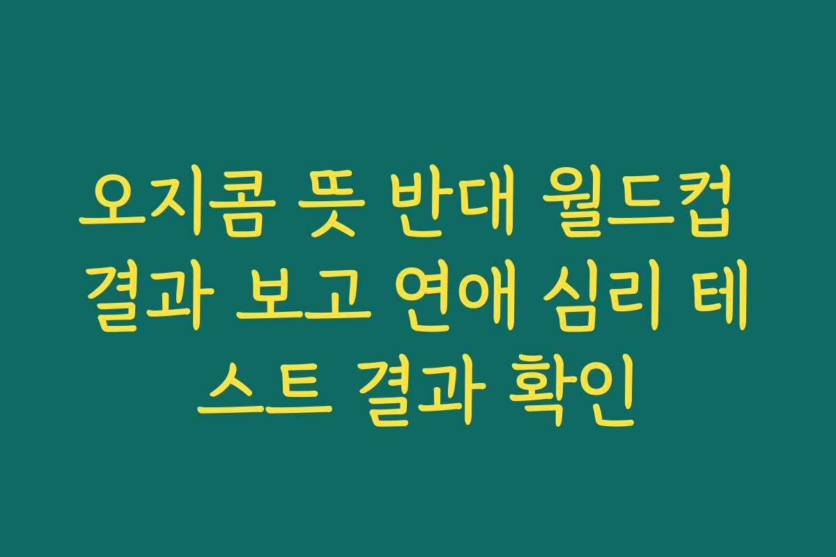 오지콤 뜻 반대 월드컵 결과 보고 연애 심리 테스트 결과 확인
