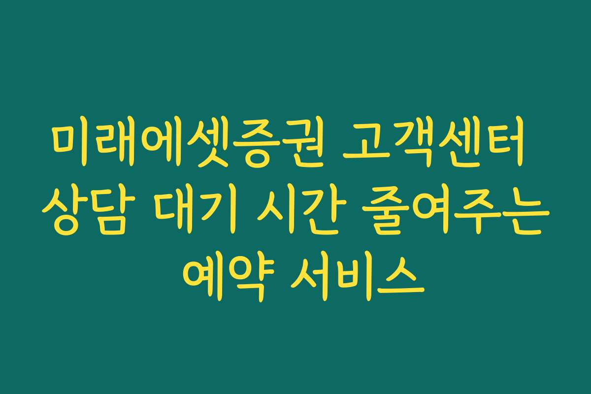 미래에셋증권 고객센터 상담 대기 시간 줄여주는 예약 서비스