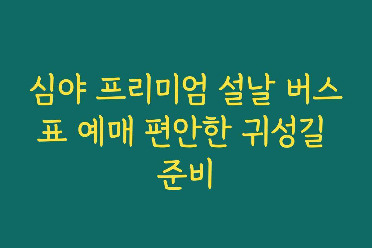심야 프리미엄 설날 버스표 예매 편안한 귀성길 준비