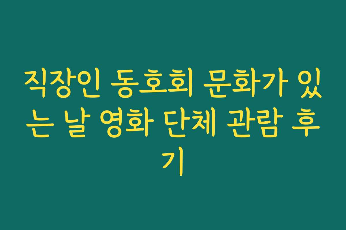 직장인 동호회 문화가 있는 날 영화 단체 관람 후기