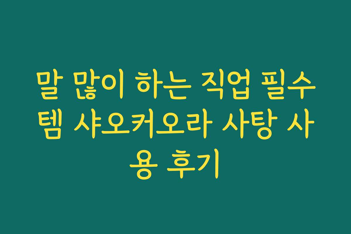 말 많이 하는 직업 필수템 샤오커오라 사탕 사용 후기
