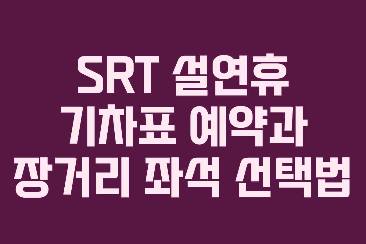 SRT 설연휴 기차표 예약과 장거리 좌석 선택법