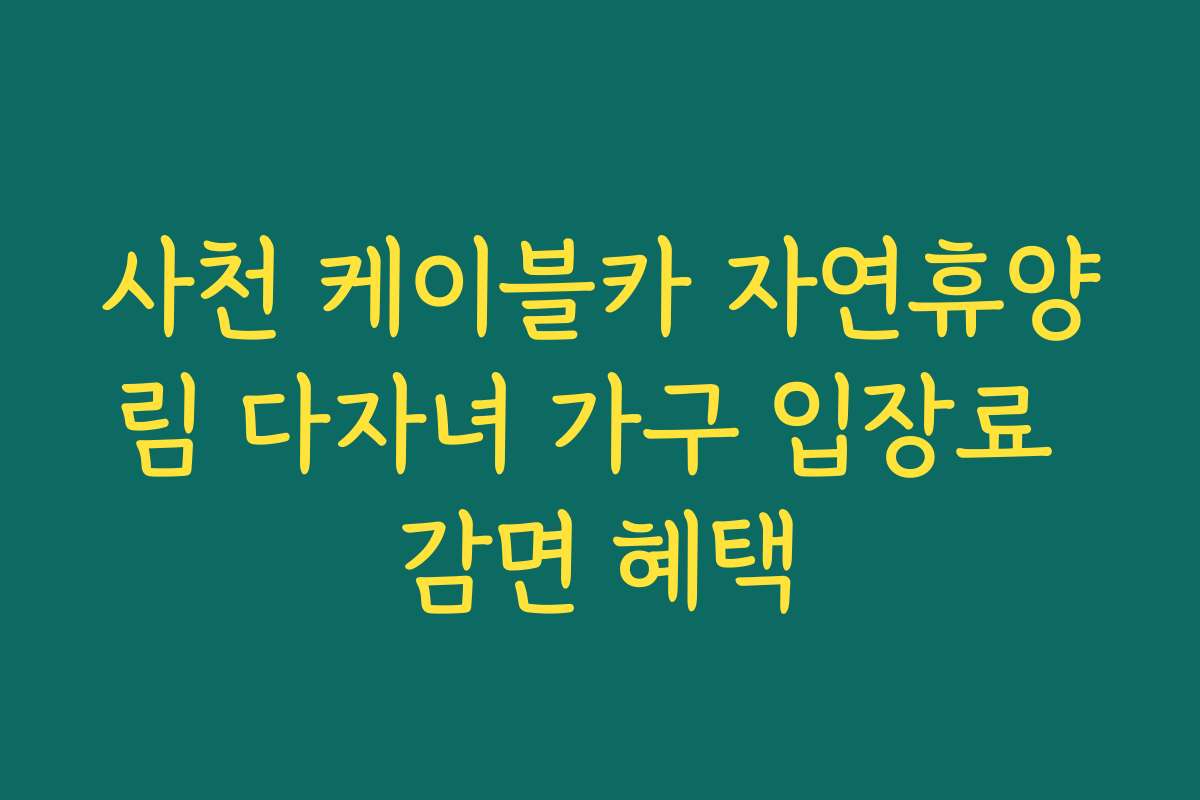 사천 케이블카 자연휴양림 다자녀 가구 입장료 감면 혜택