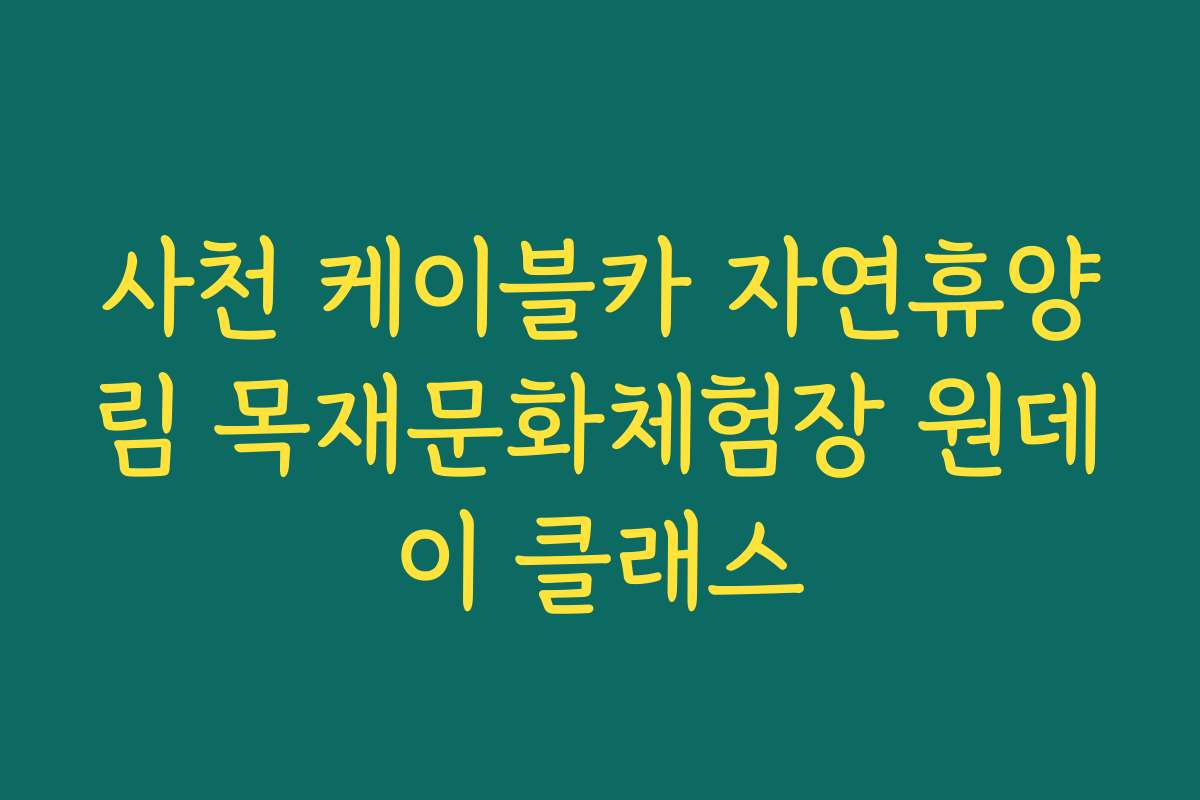 사천 케이블카 자연휴양림 목재문화체험장 원데이 클래스