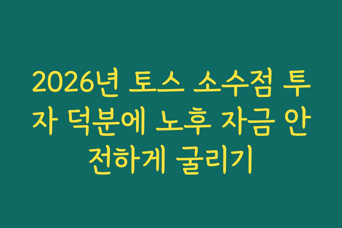 2026년 토스 소수점 투자 덕분에 노후 자금 안전하게 굴리기
