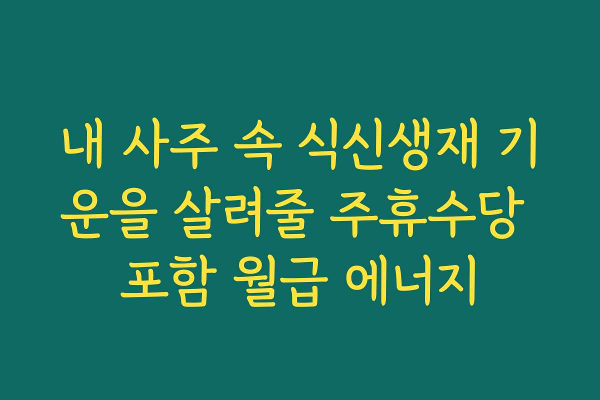내 사주 속 식신생재 기운을 살려줄 주휴수당 포함 월급 에너지