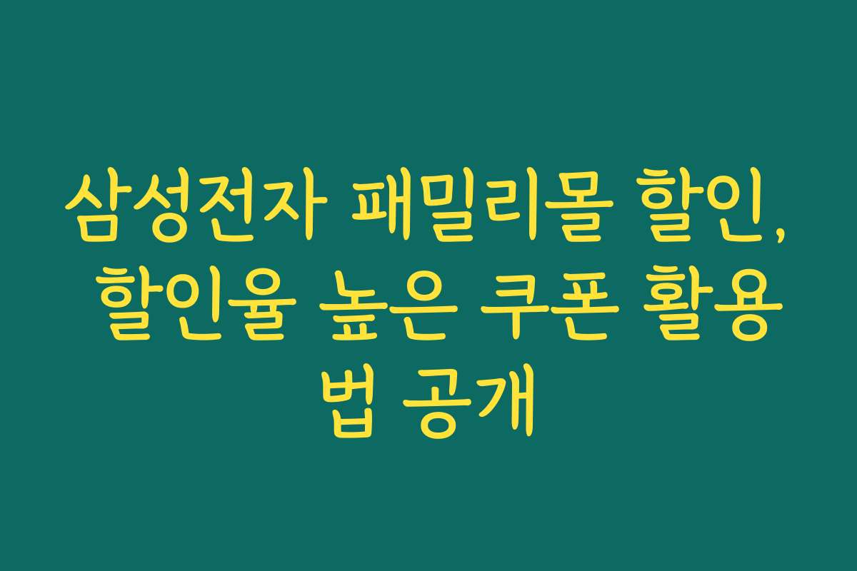 삼성전자 패밀리몰 할인, 할인율 높은 쿠폰 활용법 공개