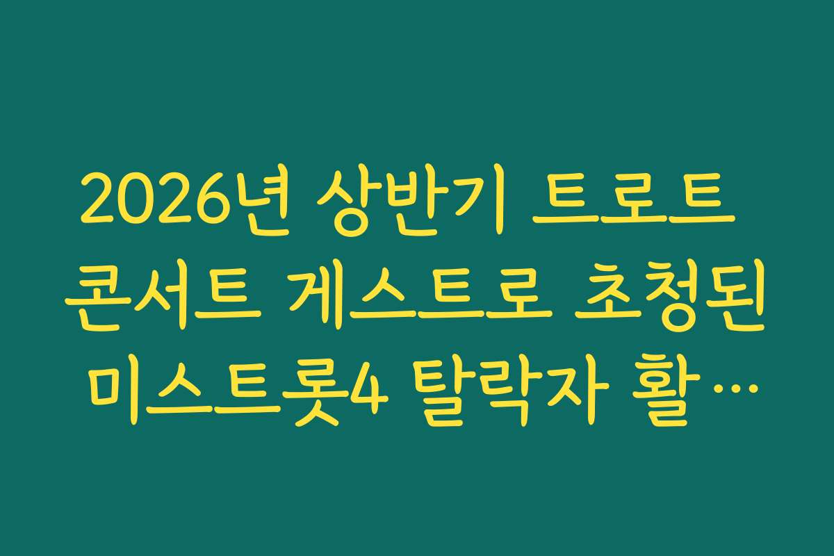 2026년 상반기 트로트 콘서트 게스트로 초청된 미스트롯4 탈락자 활동 범위