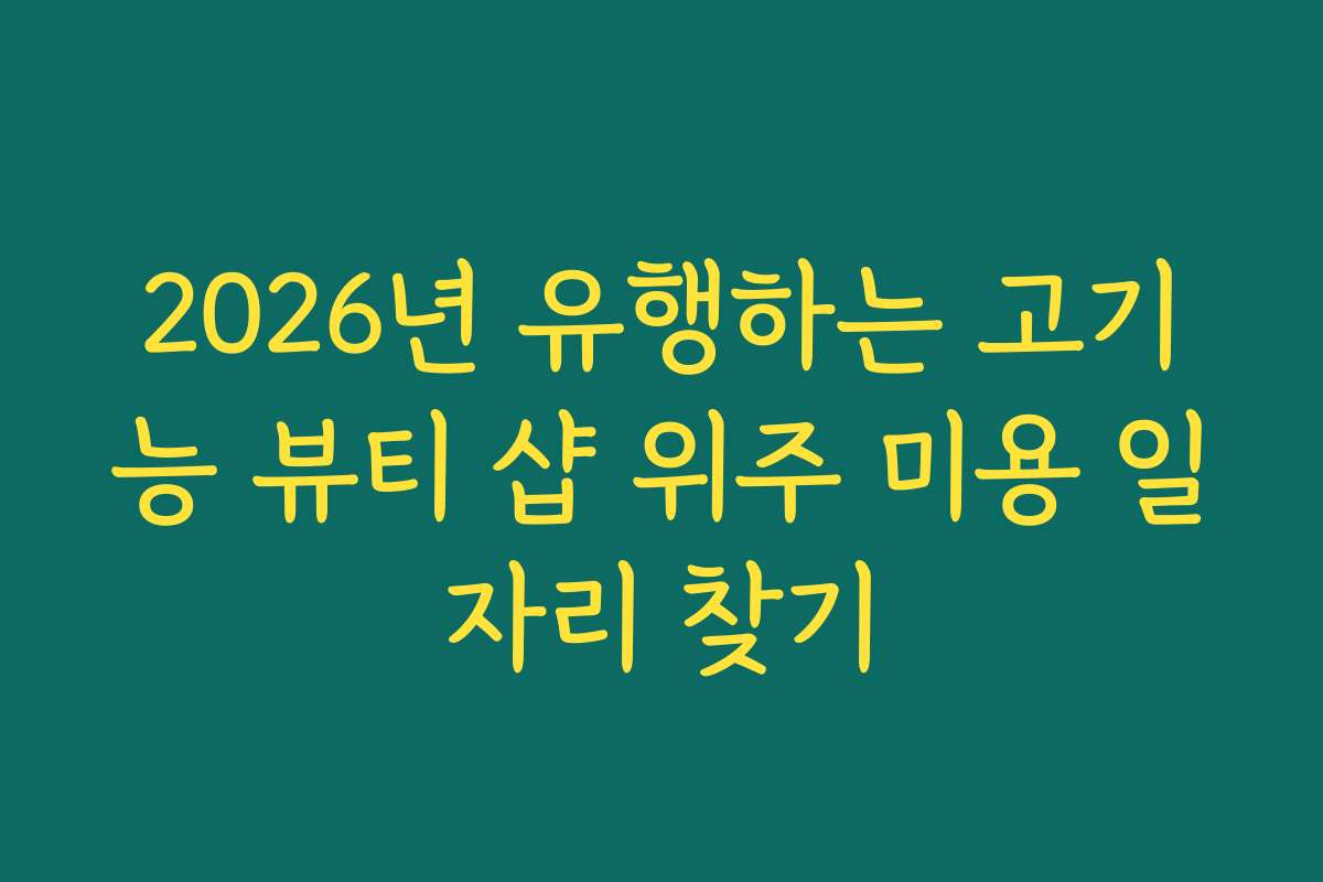 2026년 유행하는 고기능 뷰티 샵 위주 미용 일자리 찾기