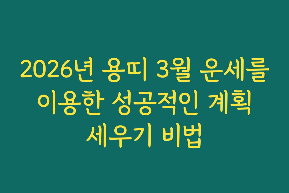 2026년 용띠 3월 운세를 이용한 성공적인 계획 세우기 비법