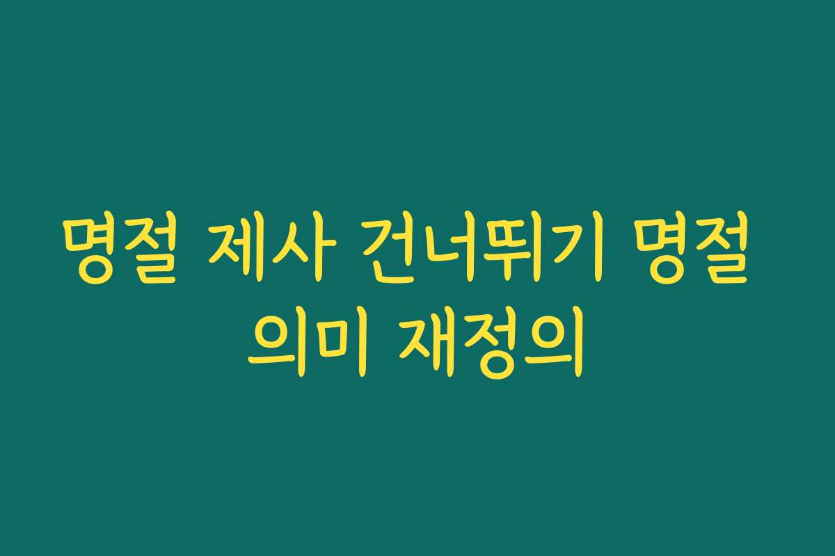 명절 제사 건너뛰기 명절 의미 재정의