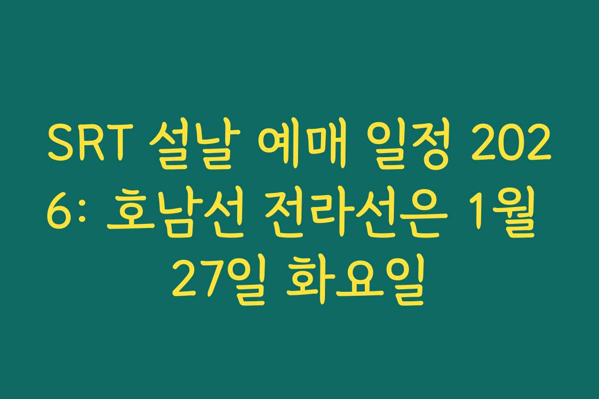 SRT 설날 예매 일정 2026: 호남선 전라선은 1월 27일 화요일