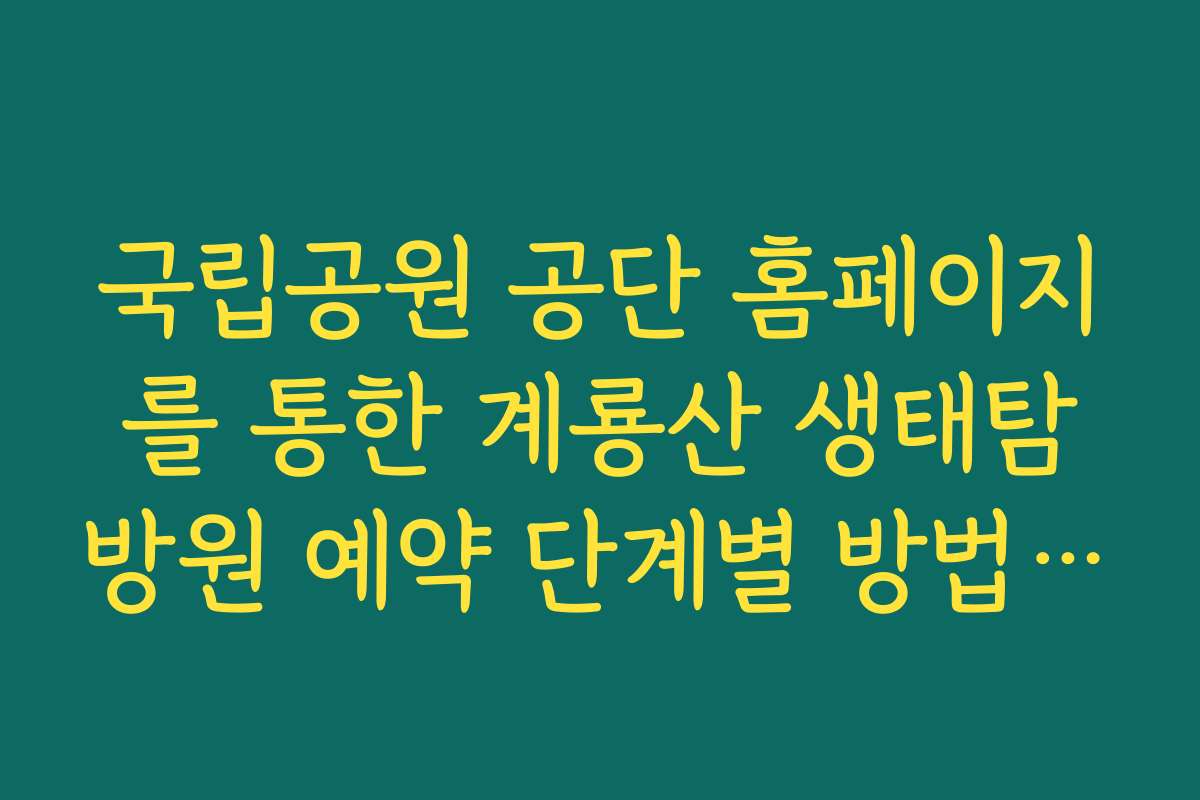 국립공원 공단 홈페이지를 통한 계룡산 생태탐방원 예약 단계별 방법 가이드