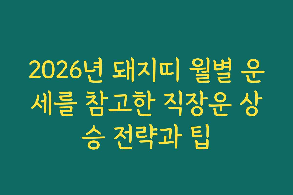 2026년 돼지띠 월별 운세를 참고한 직장운 상승 전략과 팁