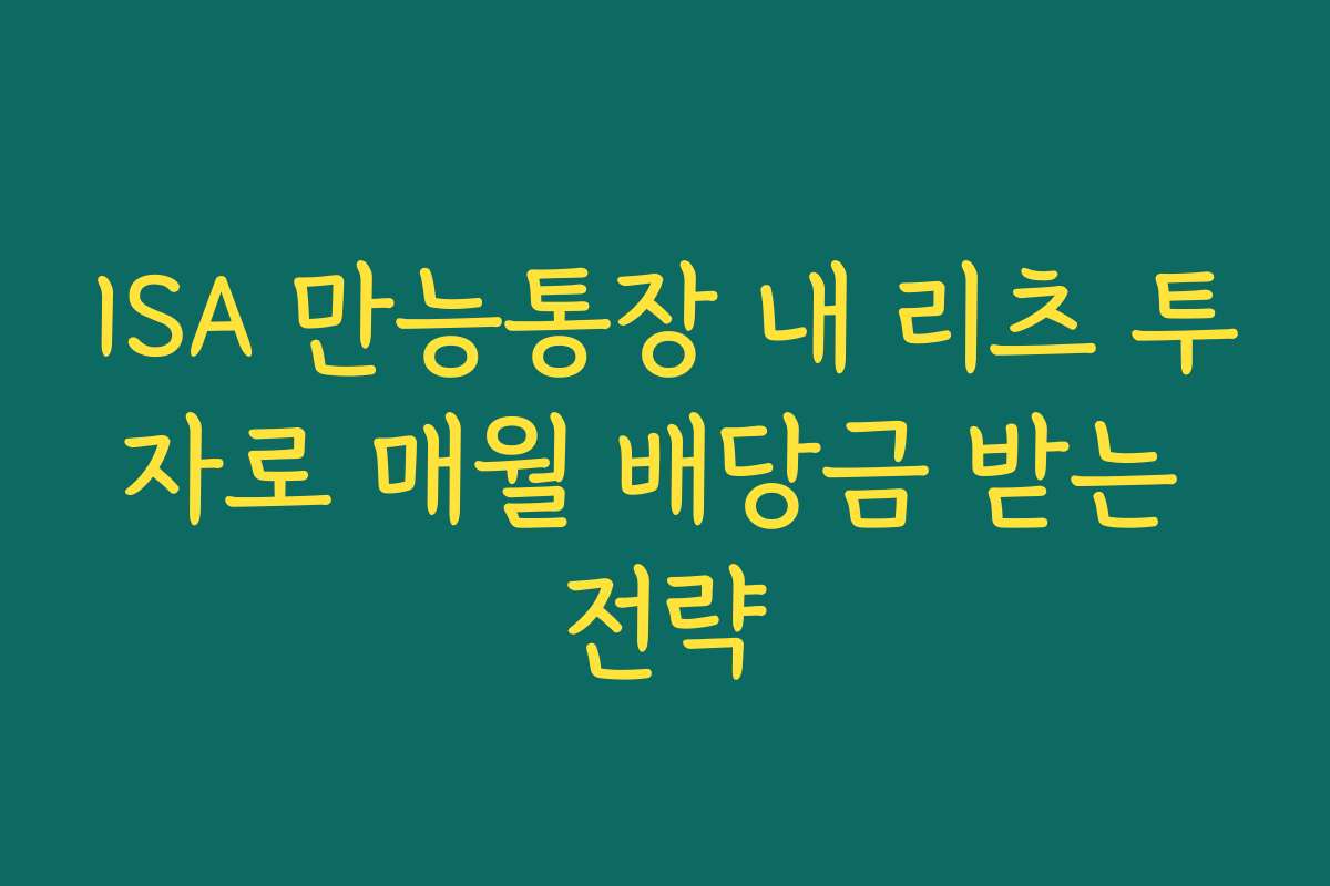 ISA 만능통장 내 리츠 투자로 매월 배당금 받는 전략