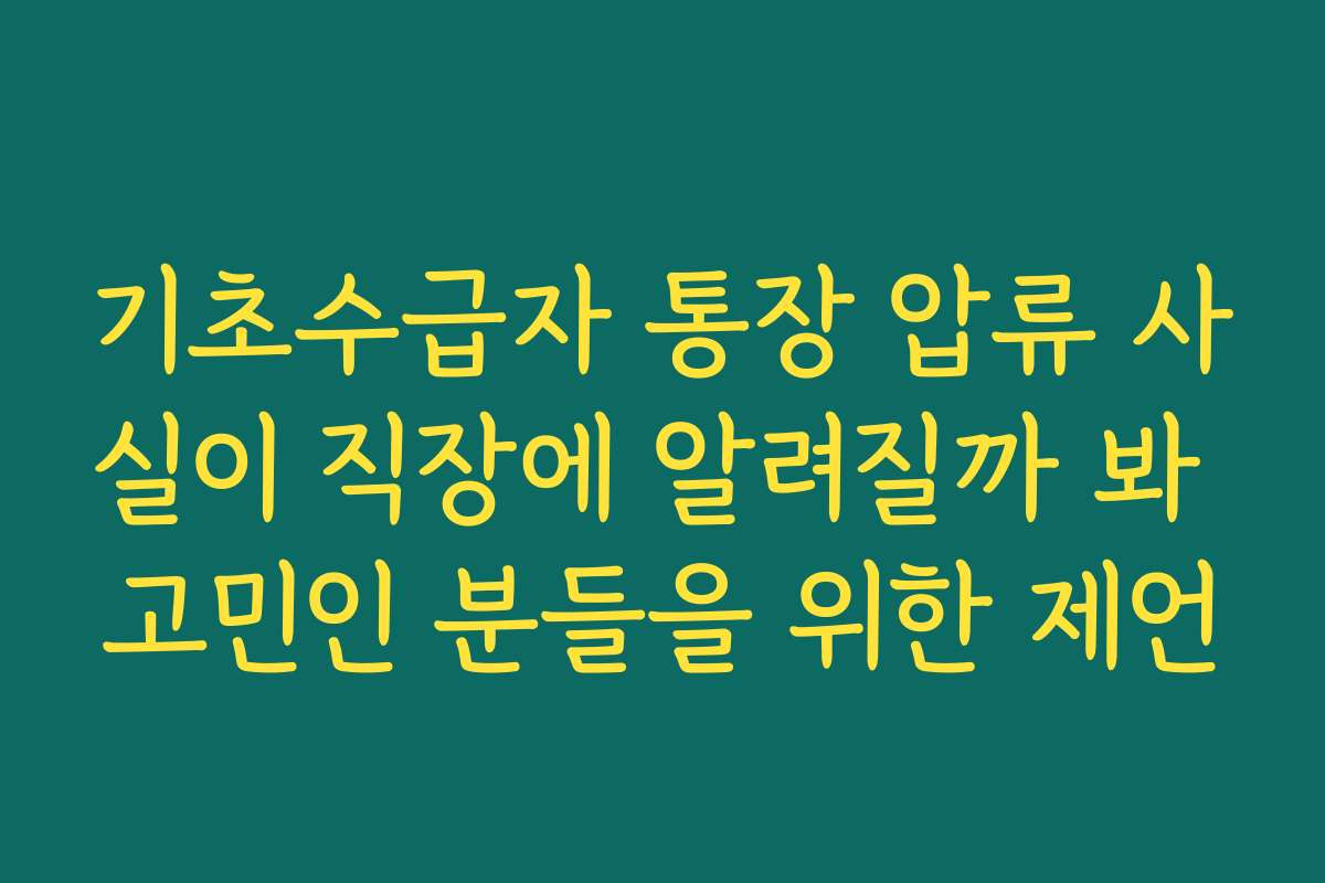 기초수급자 통장 압류 사실이 직장에 알려질까 봐 고민인 분들을 위한 제언