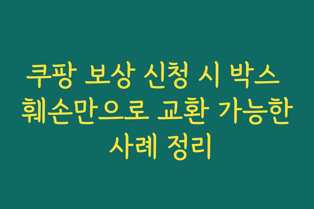 쿠팡 보상 신청 시 박스 훼손만으로 교환 가능한 사례 정리