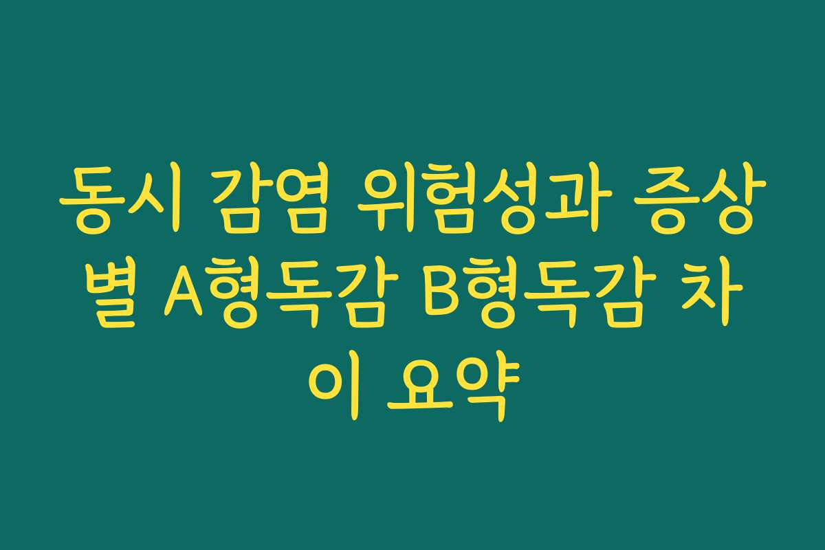 동시 감염 위험성과 증상별 A형독감 B형독감 차이 요약