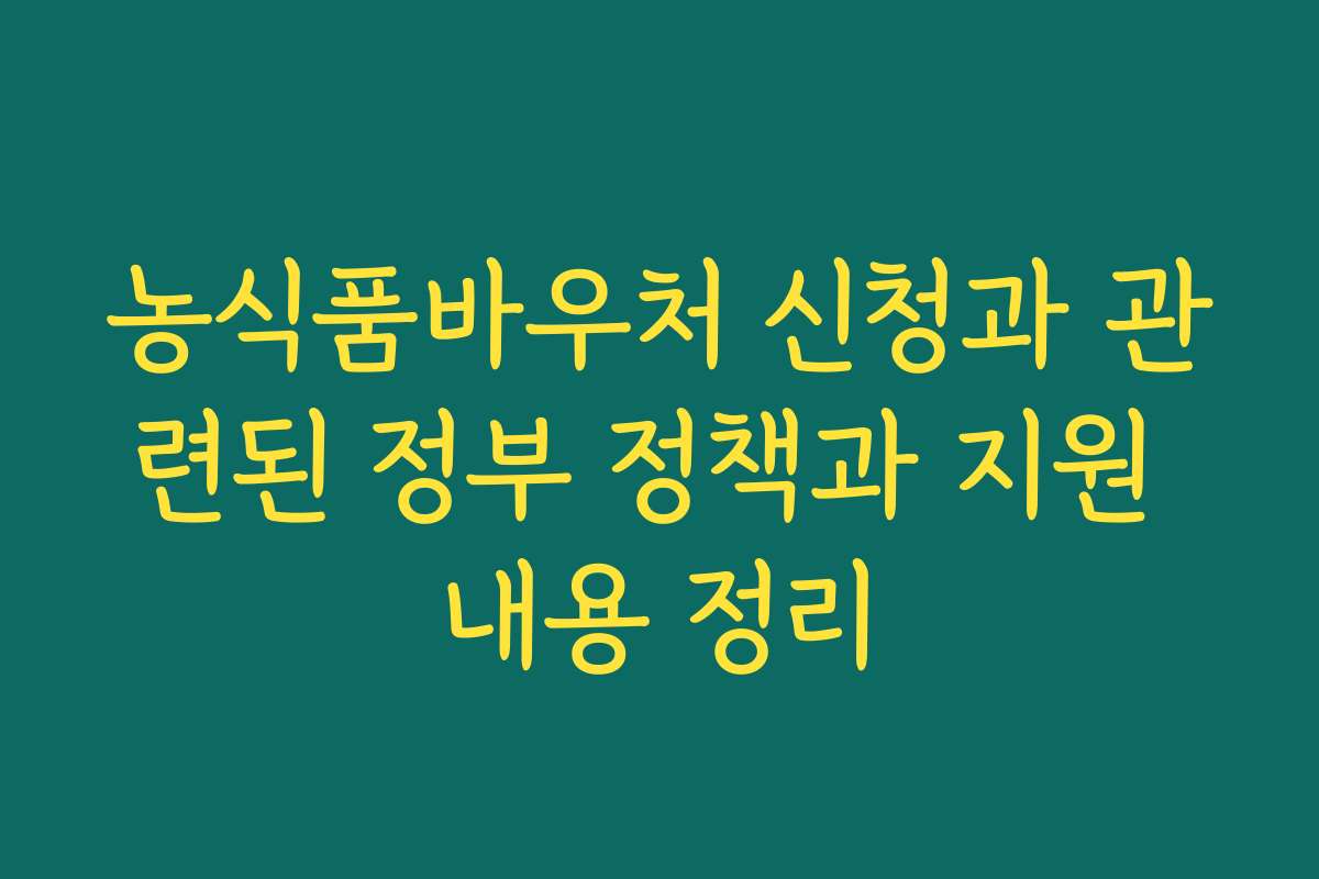 농식품바우처 신청과 관련된 정부 정책과 지원 내용 정리