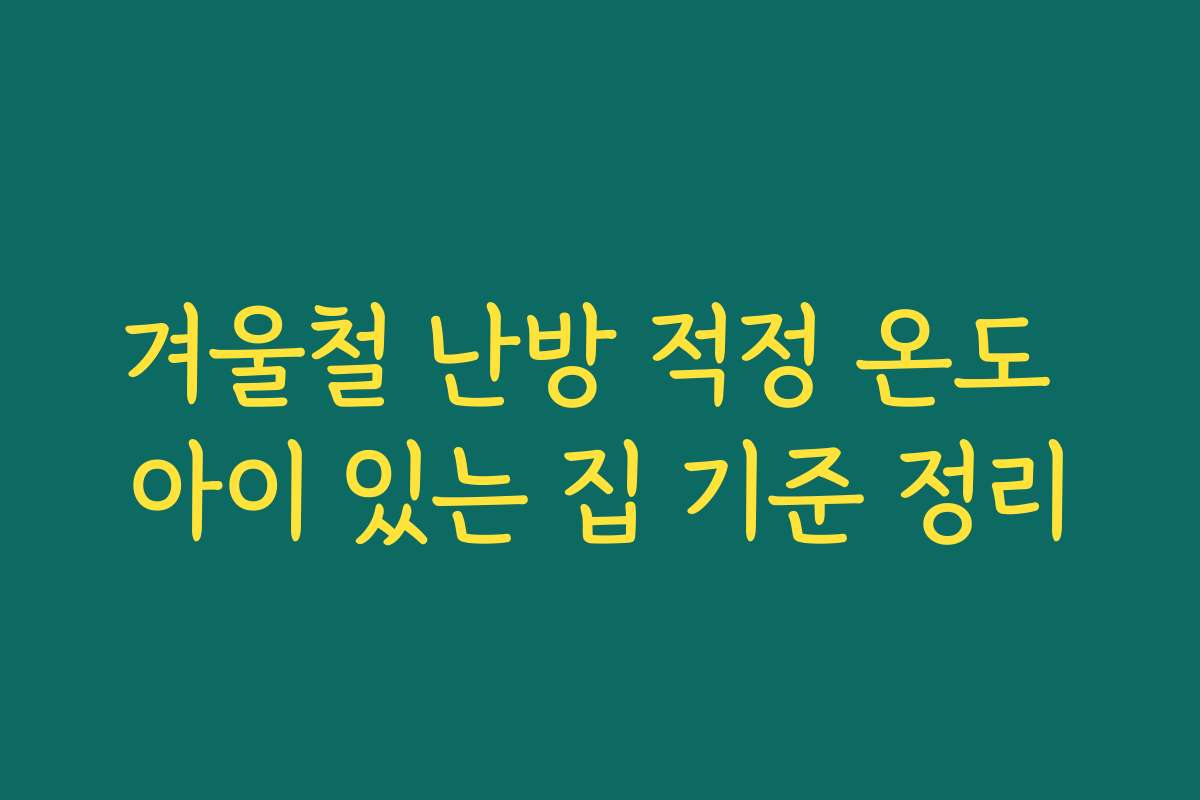 겨울철 난방 적정 온도 아이 있는 집 기준 정리