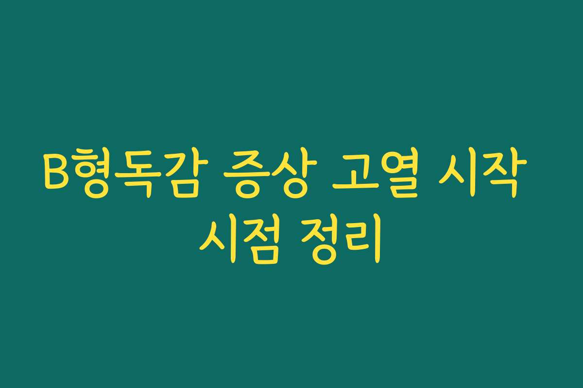 B형독감 증상 고열 시작 시점 정리