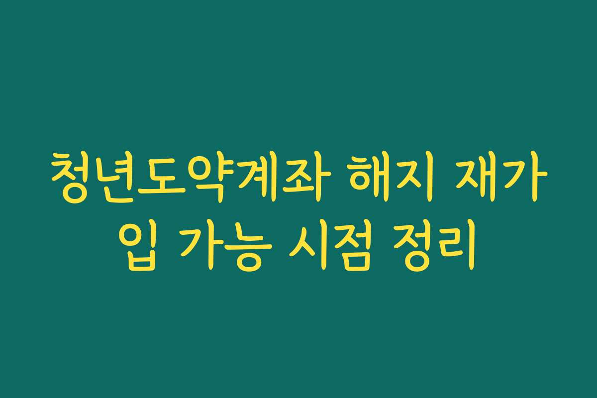 청년도약계좌 해지 재가입 가능 시점 정리