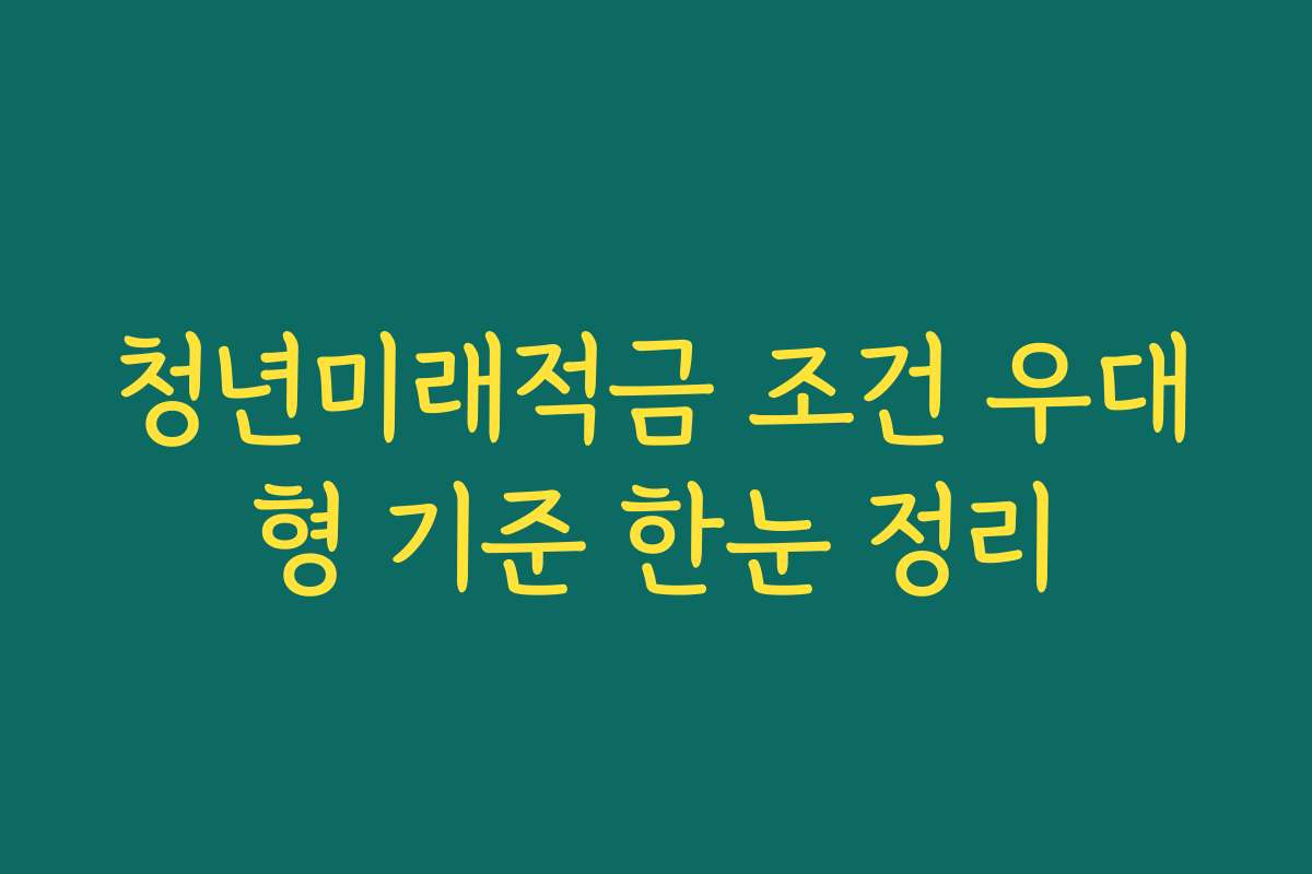 청년미래적금 조건 우대형 기준 한눈 정리