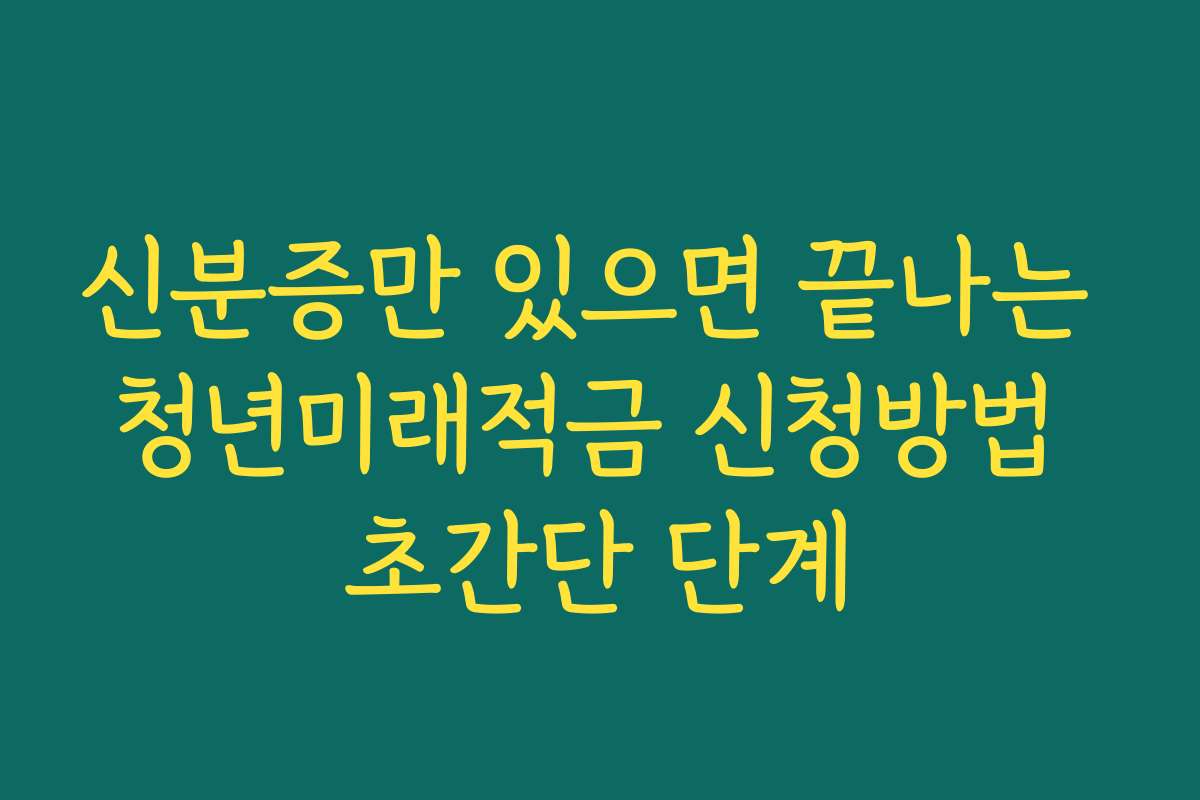 신분증만 있으면 끝나는 청년미래적금 신청방법 초간단 단계