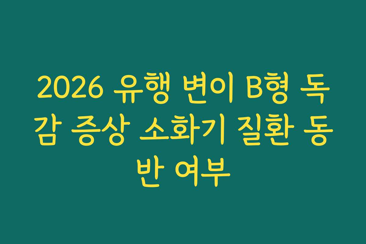 2026 유행 변이 B형 독감 증상 소화기 질환 동반 여부