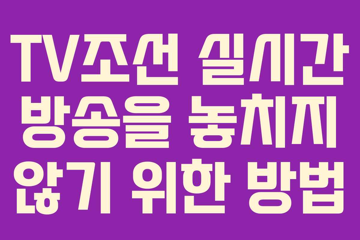TV조선 실시간 방송을 놓치지 않기 위한 방법