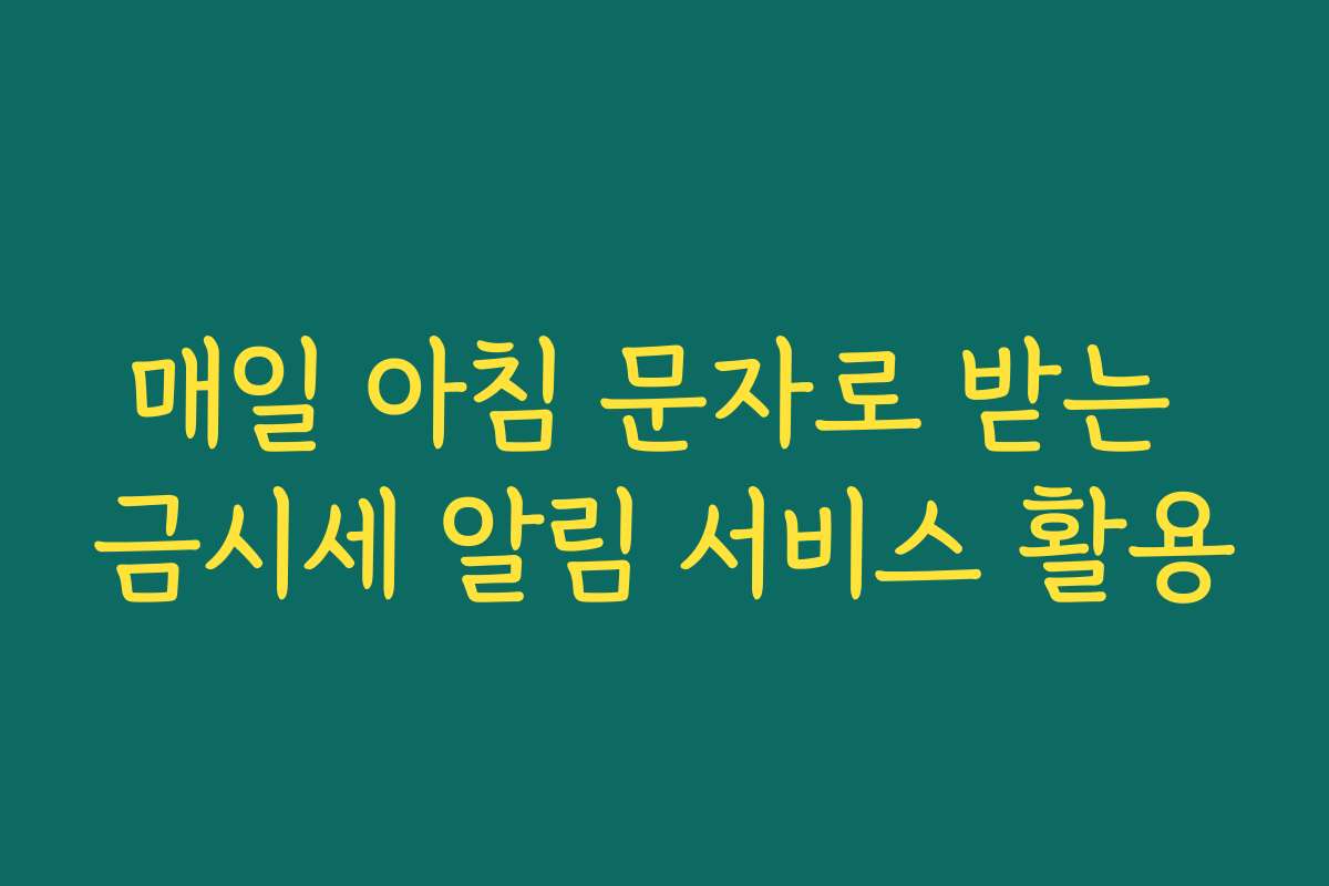 매일 아침 문자로 받는 금시세 알림 서비스 활용