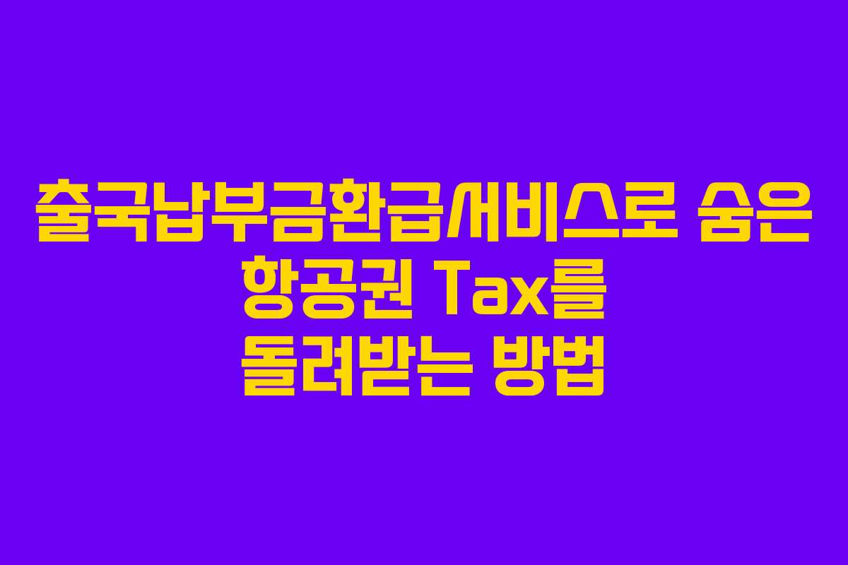 출국납부금환급서비스로 숨은 항공권 Tax를 돌려받는 방법