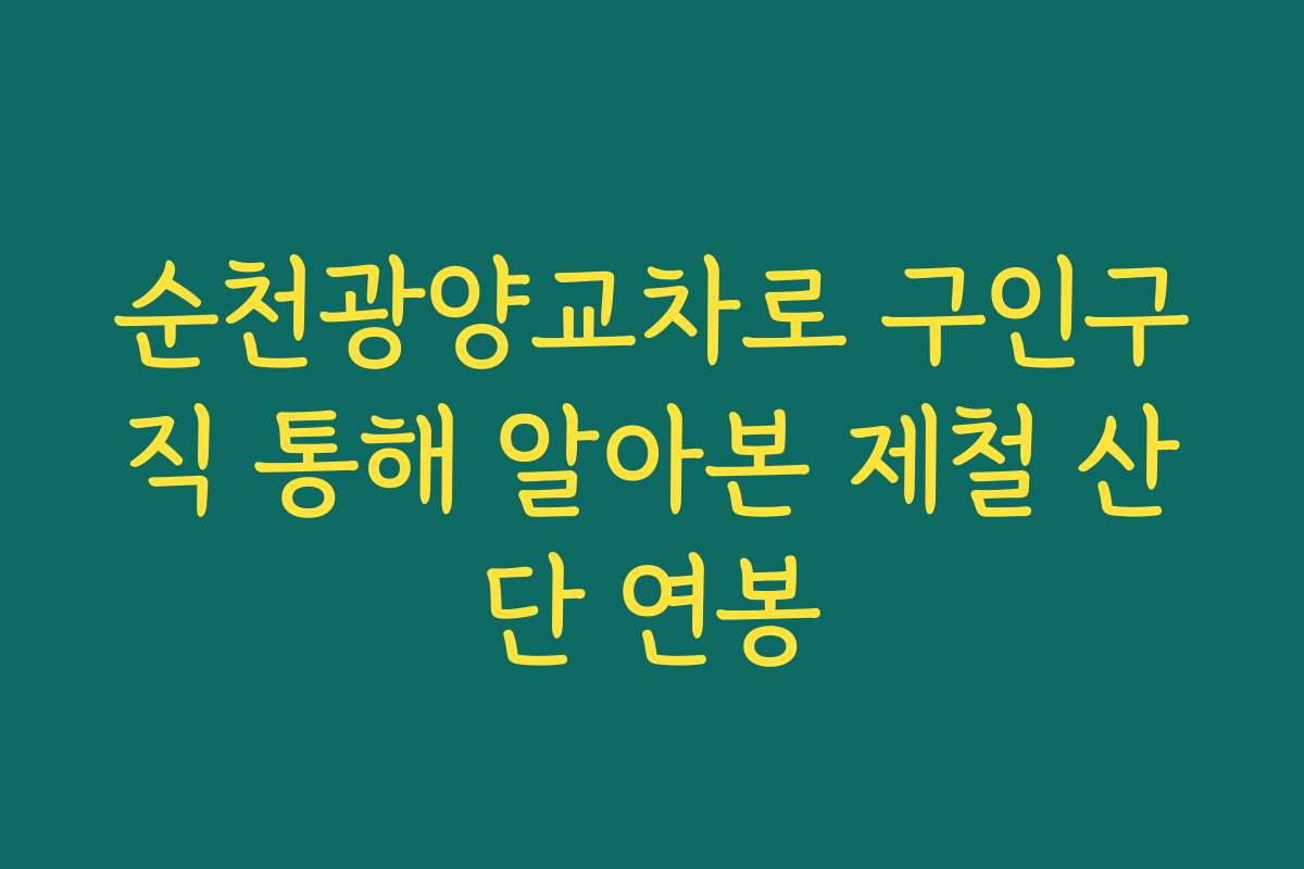 순천광양교차로 구인구직 통해 알아본 제철 산단 연봉