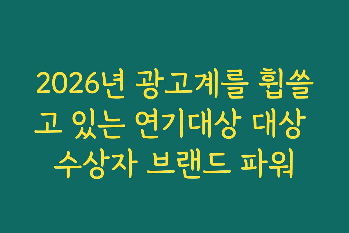 2026년 광고계를 휩쓸고 있는 연기대상 대상 수상자 브랜드 파워