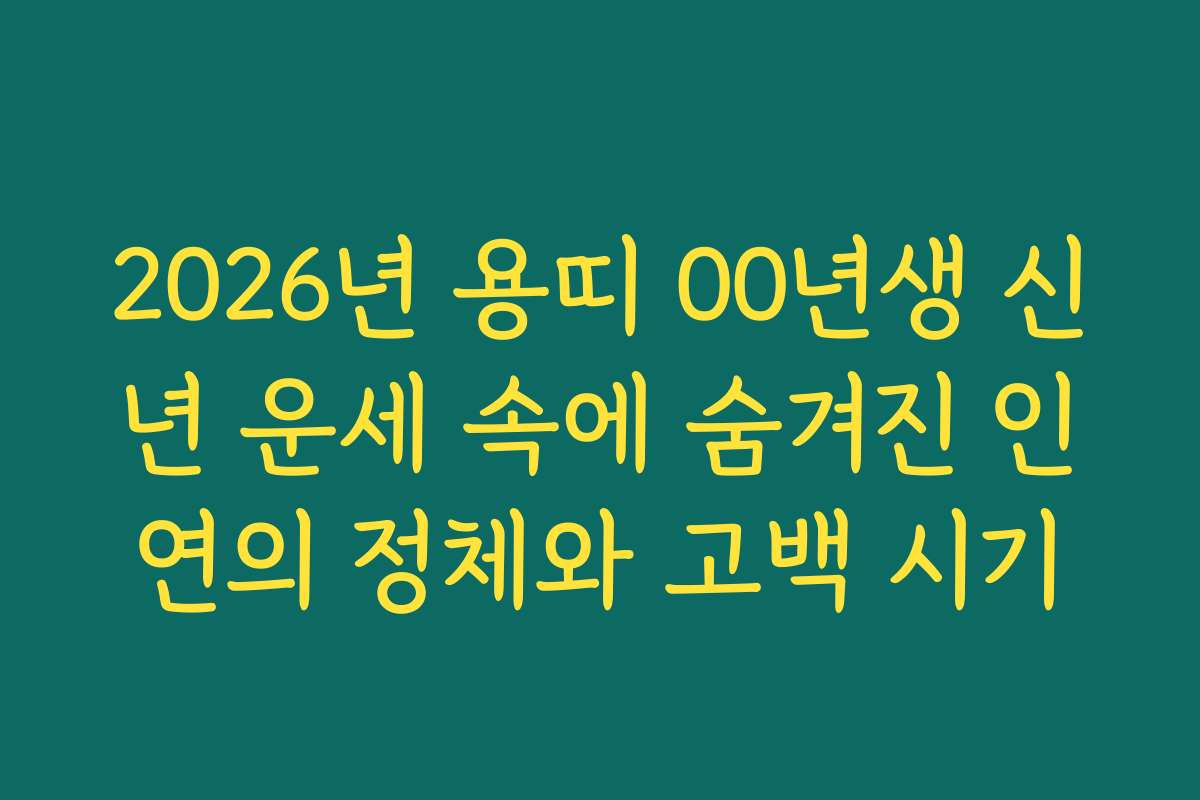 2026년 용띠 00년생 신년 운세 속에 숨겨진 인연의 정체와 고백 시기