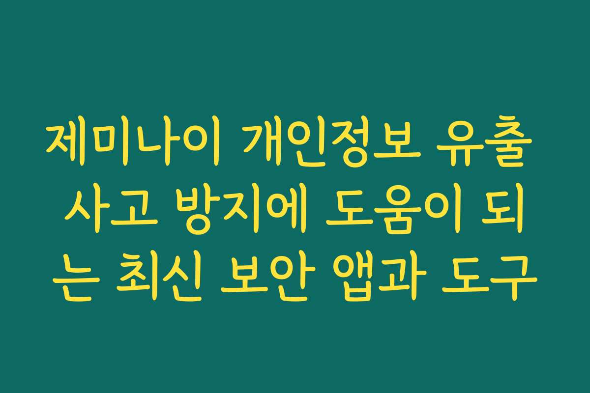 제미나이 개인정보 유출 사고 방지에 도움이 되는 최신 보안 앱과 도구