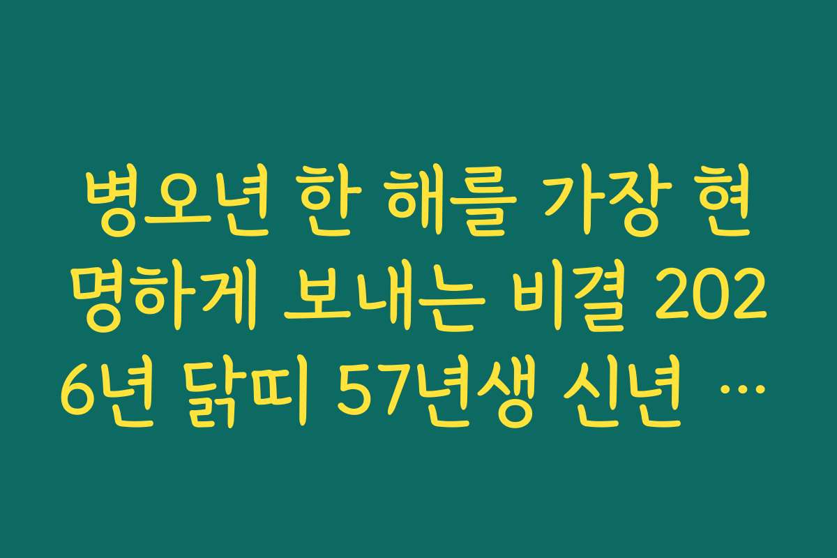 병오년 한 해를 가장 현명하게 보내는 비결 2026년 닭띠 57년생 신년 운세