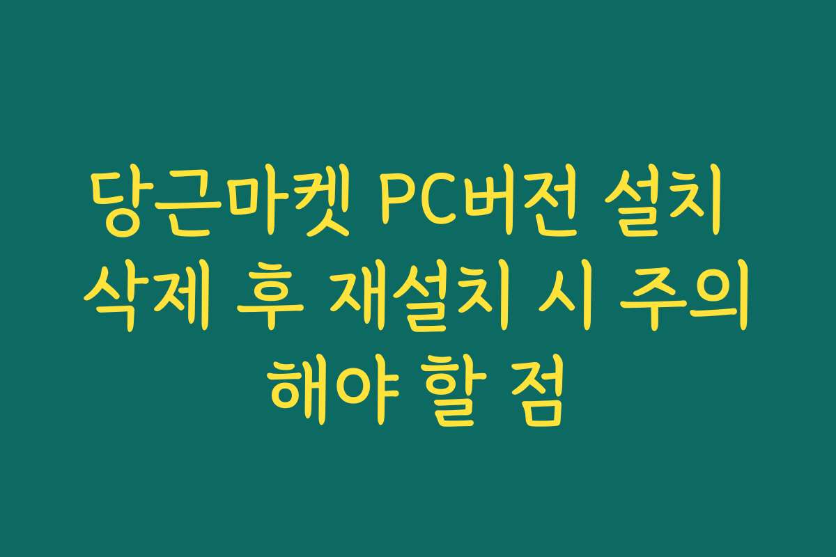 당근마켓 PC버전 설치 삭제 후 재설치 시 주의해야 할 점
