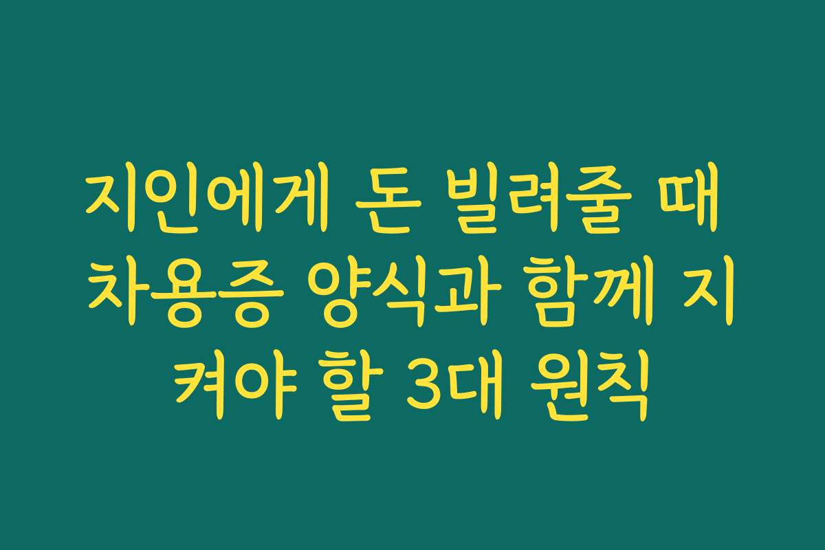 지인에게 돈 빌려줄 때 차용증 양식과 함께 지켜야 할 3대 원칙