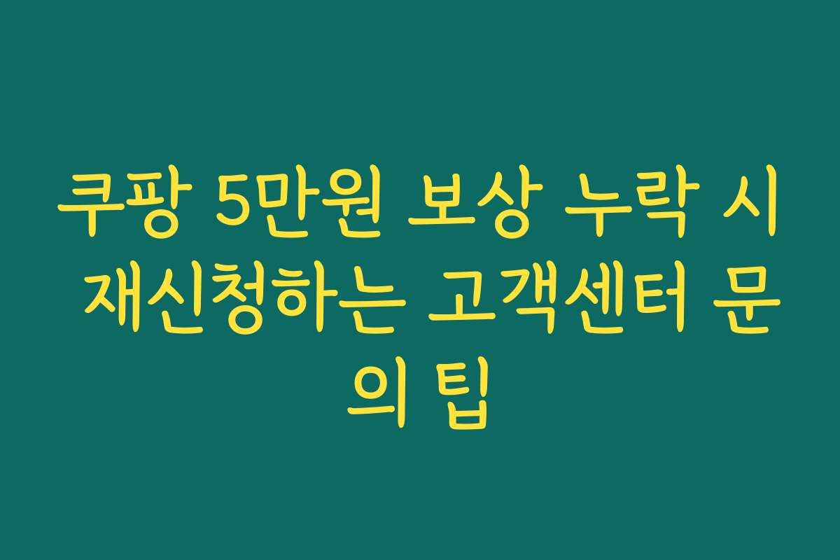 쿠팡 5만원 보상 누락 시 재신청하는 고객센터 문의 팁