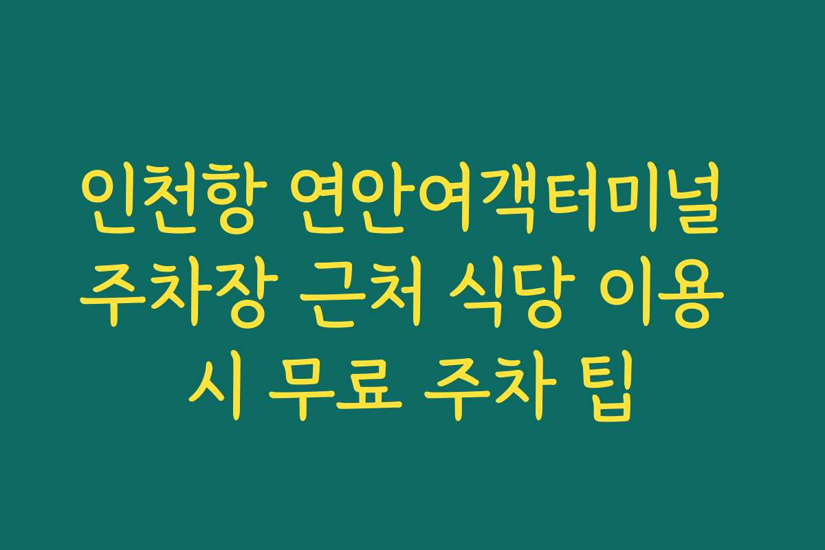인천항 연안여객터미널 주차장 근처 식당 이용 시 무료 주차 팁