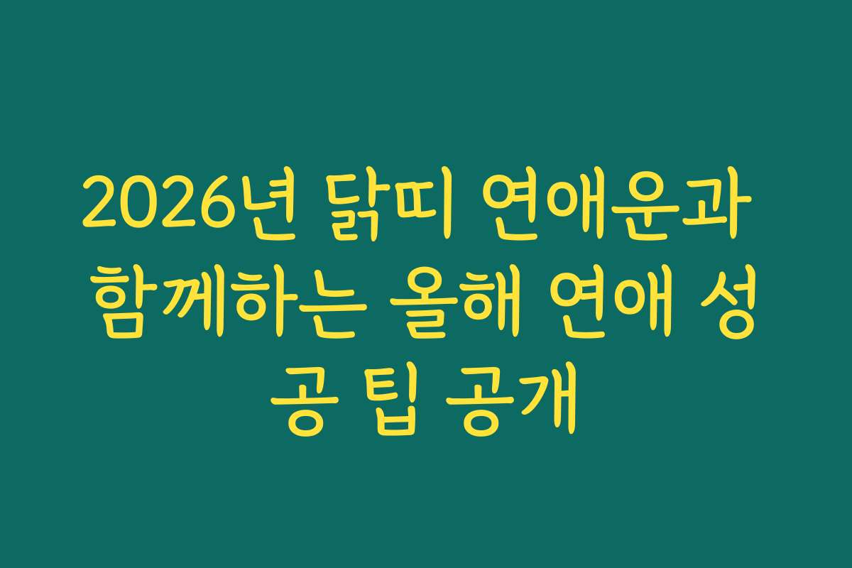 2026년 닭띠 연애운과 함께하는 올해 연애 성공 팁 공개