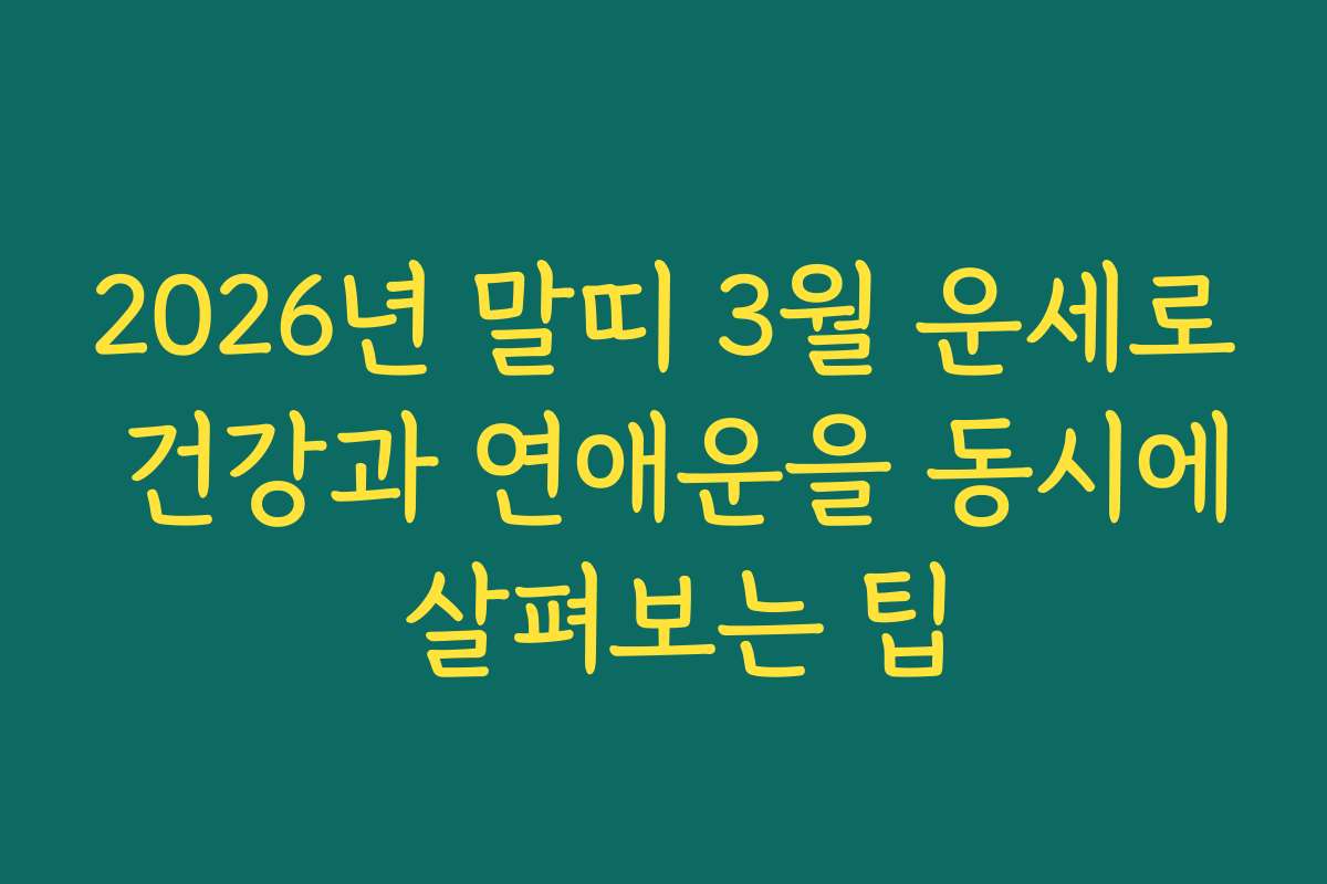 2026년 말띠 3월 운세로 건강과 연애운을 동시에 살펴보는 팁